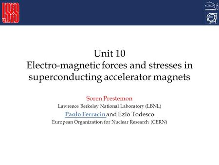 Unit 10 Electro-magnetic forces and stresses in superconducting accelerator magnets Soren Prestemon Lawrence Berkeley National Laboratory (LBNL) Paolo.