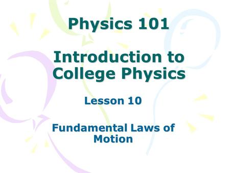 Physics 101 Introduction to College Physics Lesson 10 Fundamental Laws of Motion.
