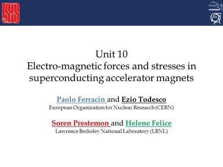 Unit 10 Electro-magnetic forces and stresses in superconducting accelerator magnets Paolo Ferracin and Ezio Todesco European Organization for Nuclear Research.