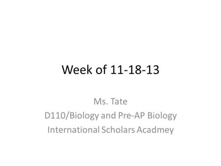 Week of 11-18-13 Ms. Tate D110/Biology and Pre-AP Biology International Scholars Acadmey.