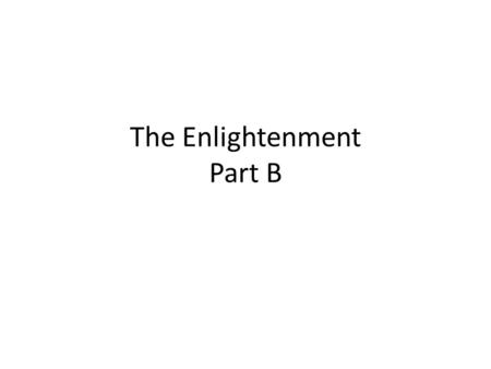 The Enlightenment Part B. 1.What two European countries were at the forefront of the Enlightenment? England (Great Britain after 1707) France 2. Who were.