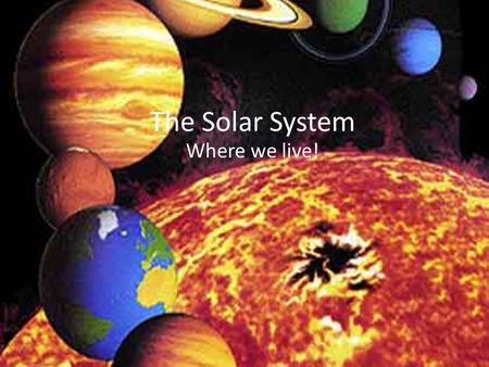 The Solar System Where we live!.