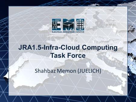EMI INFSO-RI-261611 JRA1.5-Infra-Cloud Computing Task Force Shahbaz Memon (JUELICH)