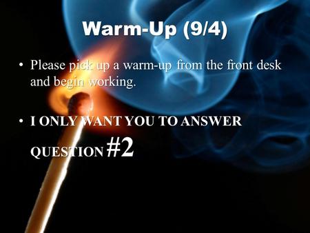 Warm-Up (9/4) Please pick up a warm-up from the front desk and begin working. Please pick up a warm-up from the front desk and begin working. I ONLY WANT.