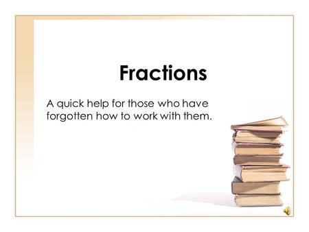 Fractions A quick help for those who have forgotten how to work with them.