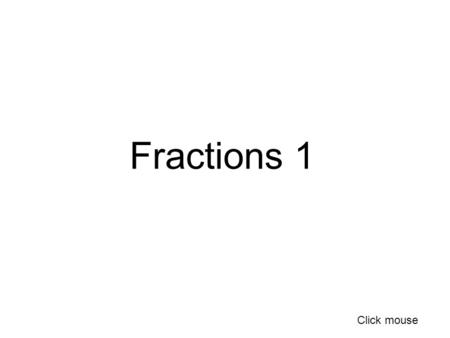 Fractions 1 Click mouse. What is a fraction? What does mean? 7 _____ 10 Seven out of ten Seven over ten Seven tenths Seven divided by ten 0.7 70% Click.