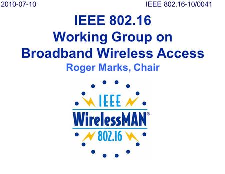 IEEE 802.16 Working Group on Broadband Wireless Access Roger Marks, Chair 2010-07-10IEEE 802.16-10/0041.