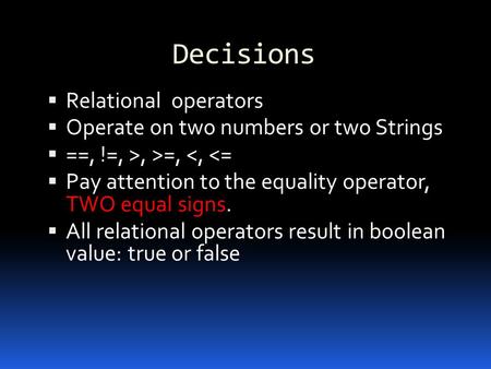 Decisions  Relational operators  Operate on two numbers or two Strings  ==, !=, >, >=, 