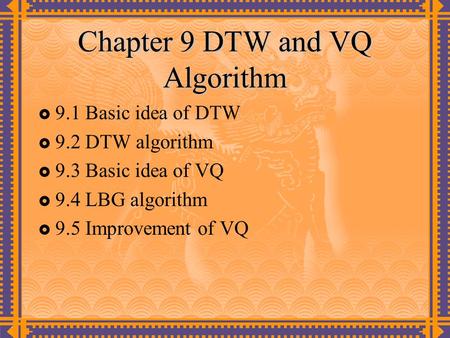 Chapter 9 DTW and VQ Algorithm  9.1 Basic idea of DTW  9.2 DTW algorithm  9.3 Basic idea of VQ  9.4 LBG algorithm  9.5 Improvement of VQ.