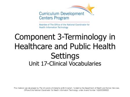 Component 3-Terminology in Healthcare and Public Health Settings Unit 17-Clinical Vocabularies This material was developed by The University of Alabama.