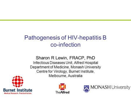 Pathogenesis of HIV-hepatitis B co-infection Sharon R Lewin, FRACP, PhD Infectious Diseases Unit, Alfred Hospital Department of Medicine, Monash University.