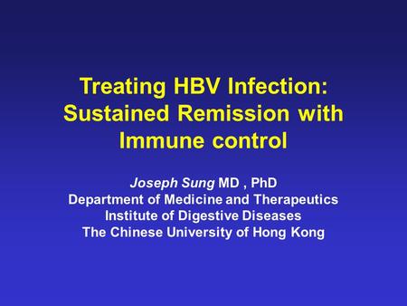 Treating HBV Infection: Sustained Remission with Immune control Joseph Sung MD, PhD Department of Medicine and Therapeutics Institute of Digestive Diseases.