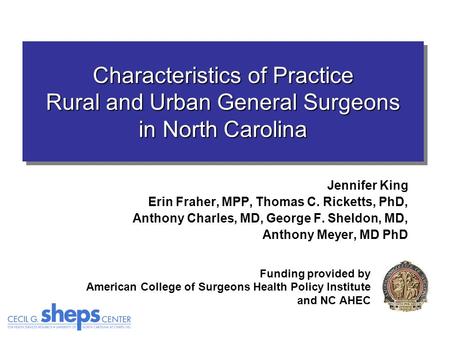 Characteristics of Practice Rural and Urban General Surgeons in North Carolina Jennifer King Erin Fraher, MPP, Thomas C. Ricketts, PhD, Anthony Charles,