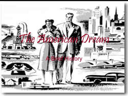 The American Dream A Brief History. “I came to America because I heard that streets here were paved with gold. When I came I learned three things: first: