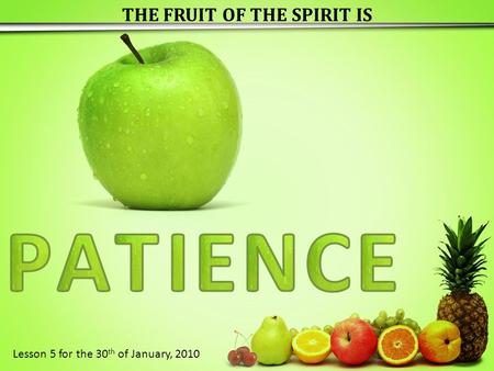 THE FRUIT OF THE SPIRIT IS Lesson 5 for the 30 th of January, 2010.