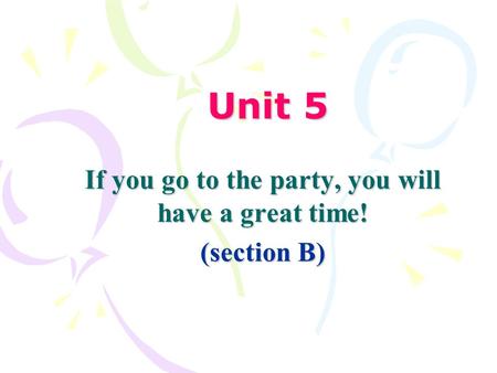 Unit 5 If you go to the party, you will have a great time! (section B)