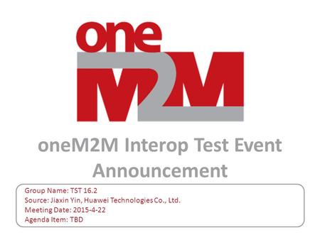 OneM2M Interop Test Event Announcement Group Name: TST 16.2 Source: Jiaxin Yin, Huawei Technologies Co., Ltd. Meeting Date: 2015-4-22 Agenda Item: TBD.