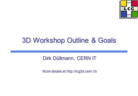 3D Workshop Outline & Goals Dirk Düllmann, CERN IT More details at