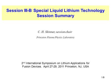 1/9 Session III-B Special Liquid Lithium Technology Session Summary C. H. Skinner, session chair Princeton Plasma Physics Laboratory 2 nd International.