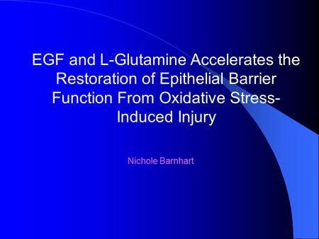EGF and L-Glutamine Accelerates the Restoration of Epithelial Barrier Function From Oxidative Stress- Induced Injury Nichole Barnhart.