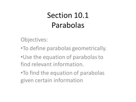 Section 10.1 Parabolas Objectives: To define parabolas geometrically.