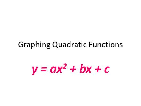 Graphing Quadratic Functions y = ax 2 + bx + c. Graphing Quadratic Functions Today we will: Understand how the coefficients of a quadratic function influence.