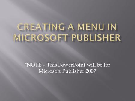 *NOTE – This PowerPoint will be for Microsoft Publisher 2007.