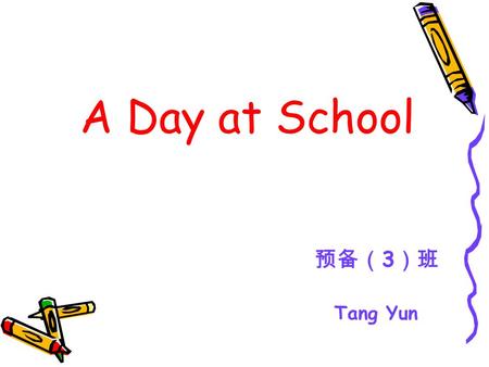 A Day at School 预备（3）班 Tang Yun.