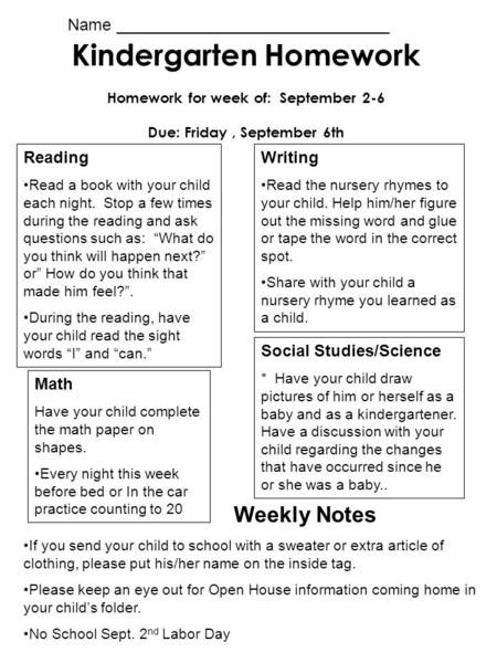 Kindergarten Homework Homework for week of: September 2-6 Due: Friday, September 6th Reading Read a book with your child each night. Stop a few times during.