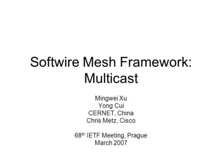 Softwire Mesh Framework: Multicast Mingwei Xu Yong Cui CERNET, China Chris Metz, Cisco 68 th IETF Meeting, Prague March 2007.