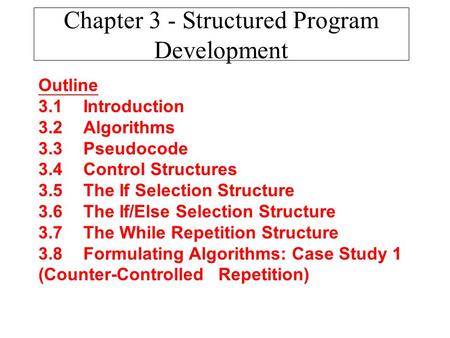Chapter 3 - Structured Program Development Outline 3.1Introduction 3.2Algorithms 3.3Pseudocode 3.4Control Structures 3.5The If Selection Structure 3.6The.
