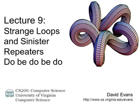David Evans  CS200: Computer Science University of Virginia Computer Science Lecture 9: Strange Loops and Sinister Repeaters.