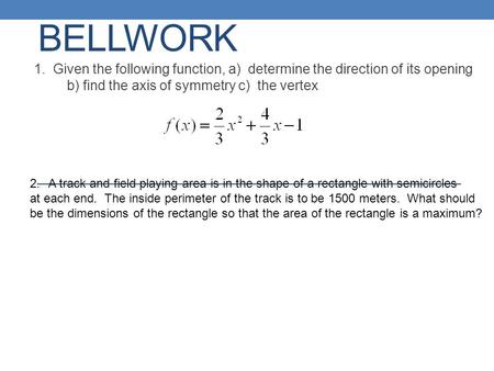 Bellwork 1. Given the following function, a) determine the direction of its opening b) find the axis of symmetry c) the vertex A track and field playing.