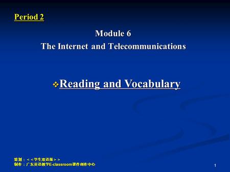 策划：＜＜学生双语报＞＞ 制作：广东英语教学 E-classroom 课件创作中心 1 Period 2 Module 6 The Internet and Telecommunications  Reading and Vocabulary.