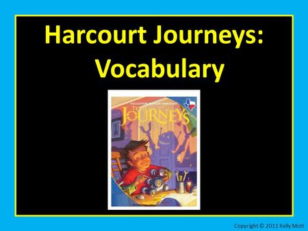 Harcourt Journeys: Vocabulary Copyright © 2011 Kelly Mott.