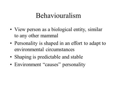 Behaviouralism View person as a biological entity, similar to any other mammal Personality is shaped in an effort to adapt to environmental circumstances.