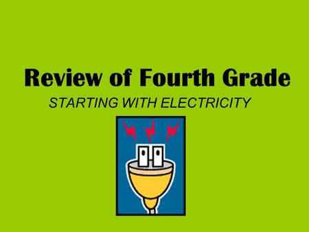 Review of Fourth Grade STARTING WITH ELECTRICITY.