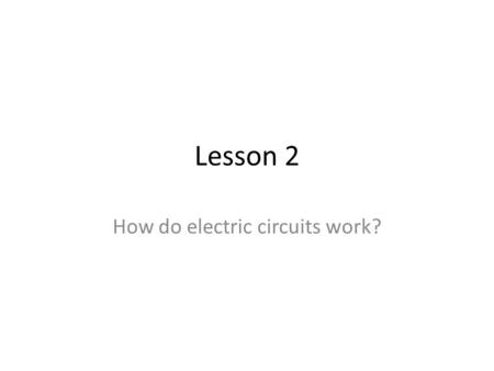 Lesson 2 How do electric circuits work?. Electric Circuits You know that electric circuits only work when the circuit is closed. OPEN.