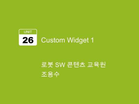 Custom Widget 1 UNIT 26 로봇 SW 콘텐츠 교육원 조용수. 캔버스 public void drawColor(int color) 2 public class ControllerView extends View { public ControllerView(Context.