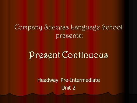 Company Success Language School presents: Present Continuous Headway Pre-Intermediate Unit 2.