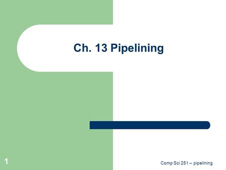 Comp Sci 251 -- pipelining 1 Ch. 13 Pipelining. Comp Sci 251 -- pipelining 2 Pipelining.