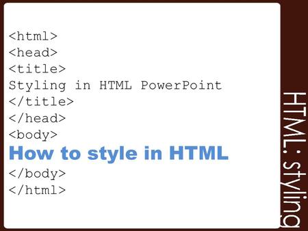Styling in HTML PowerPoint How to style in HTML. Styling in HTML Styling tags can be added to HTML to place emphasis or add appeal – These tags must be.