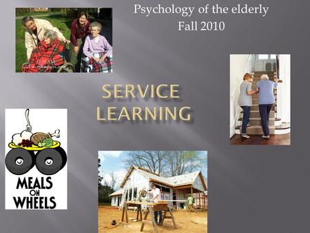 Psychology of the elderly Fall 2010. What is Service-Learning? Service-Learning is a teaching/learning method which is rapidly gaining popularity in schools.