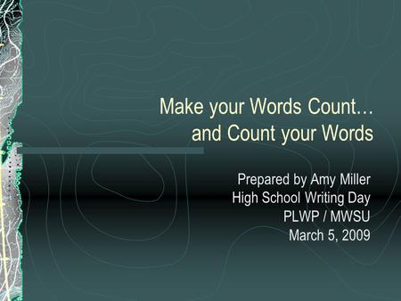 Make your Words Count… and Count your Words Prepared by Amy Miller High School Writing Day PLWP / MWSU March 5, 2009.