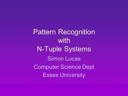 Pattern Recognition with N-Tuple Systems Simon Lucas Computer Science Dept Essex University.