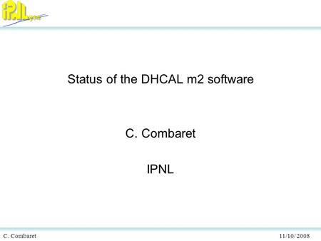 C. Combaret 11/10/ 2008 Status of the DHCAL m2 software C. Combaret IPNL.