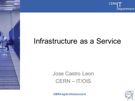 Jose Castro Leon CERN – IT/OIS CERN Agile Infrastructure Infrastructure as a Service.