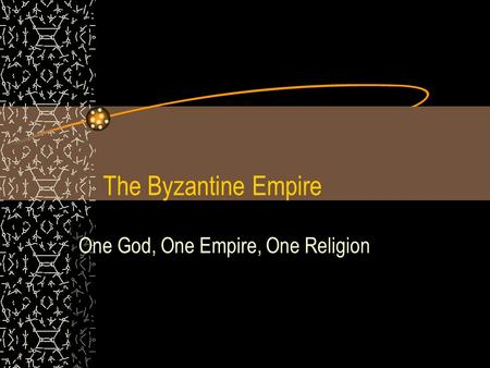 The Byzantine Empire One God, One Empire, One Religion.