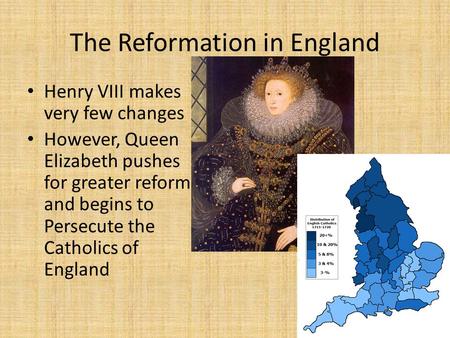 The Reformation in England Henry VIII makes very few changes However, Queen Elizabeth pushes for greater reform and begins to Persecute the Catholics of.
