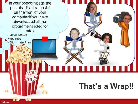 That’s a Wrap!! In your popcorn bags are post-its. Place a post it on the front of your computer if you have downloaded all the programs needed for today.